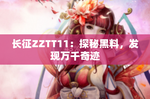 長征ZZTT11：探秘黑料，發(fā)現萬千奇跡