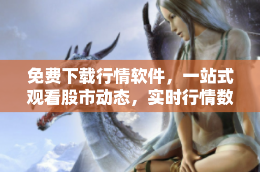 免費(fèi)下載行情軟件，一站式觀看股市動(dòng)態(tài)，實(shí)時(shí)行情數(shù)據(jù)全掌握