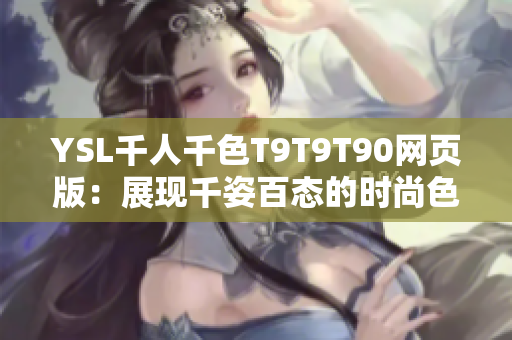 YSL千人千色T9T9T90網(wǎng)頁(yè)版：展現(xiàn)千姿百態(tài)的時(shí)尚色彩