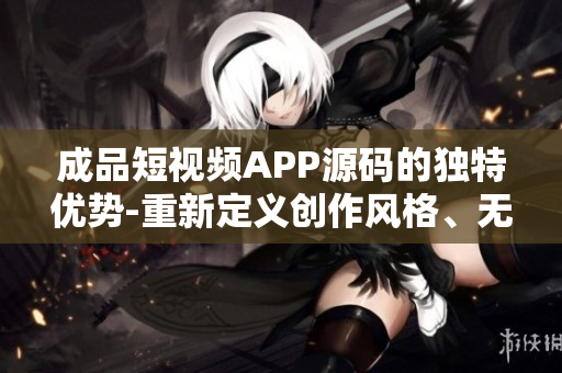 成品短視頻APP源碼的獨(dú)特優(yōu)勢(shì)-重新定義創(chuàng)作風(fēng)格、無限創(chuàng)意激發(fā)和用戶互動(dòng)的創(chuàng)意空間