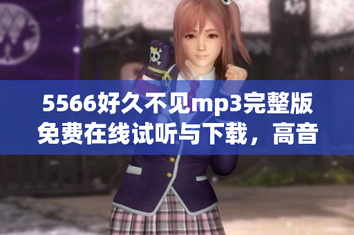 5566好久不見mp3完整版免費(fèi)在線試聽與下載，高音質(zhì)享受5566經(jīng)典歌曲樂趣