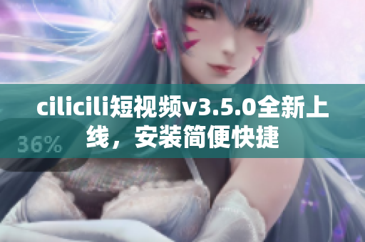 cilicili短視頻v3.5.0全新上線，安裝簡(jiǎn)便快捷