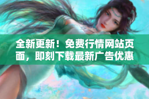 全新更新！免費行情網(wǎng)站頁面，即刻下載最新廣告優(yōu)惠!