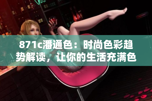 871c潘通色：時尚色彩趨勢解讀，讓你的生活充滿色彩