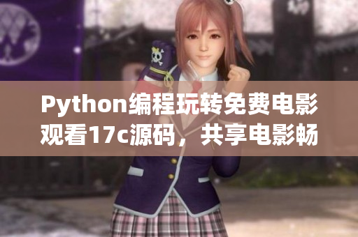 Python編程玩轉(zhuǎn)免費電影觀看17c源碼，共享電影暢享新體驗