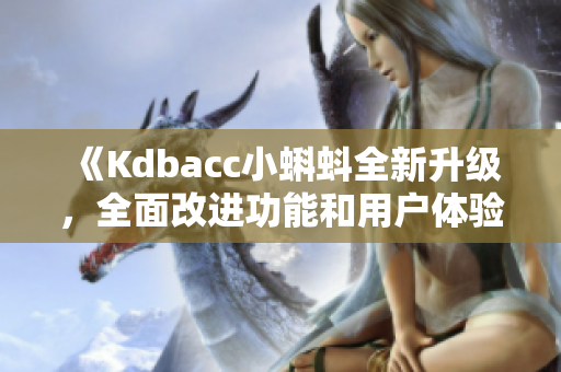 《Kdbacc小蝌蚪全新升級，全面改進功能和用戶體驗》