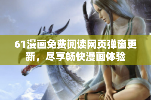 61漫畫免費閱讀網(wǎng)頁彈窗更新，盡享暢快漫畫體驗