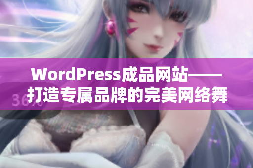 WordPress成品網(wǎng)站——打造專屬品牌的完美網(wǎng)絡(luò)舞臺(tái)