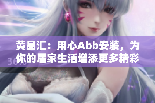 黃品匯：用心Abb安裝，為你的居家生活增添更多精彩