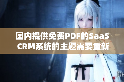 國內(nèi)提供免費PDF的SaaS CRM系統(tǒng)的主題需要重新構(gòu)思