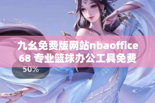 九幺免費版網(wǎng)站nbaoffice68 專業(yè)籃球辦公工具免費下載，助你構(gòu)建籃球管理體系
