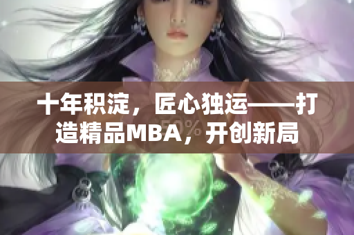 十年積淀，匠心獨運——打造精品MBA，開創(chuàng)新局