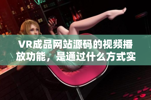 VR成品網(wǎng)站源碼的視頻播放功能，是通過什么方式實現(xiàn)的？