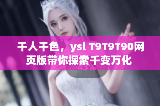 千人千色，ysl T9T9T90網(wǎng)頁(yè)版帶你探索千變?nèi)f化 