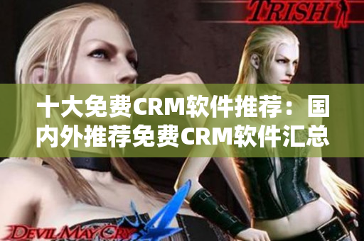 十大免費CRM軟件推薦：國內(nèi)外推薦免費CRM軟件匯總