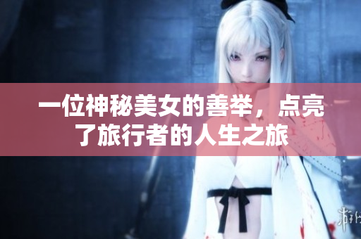 一位神秘美女的善舉，點亮了旅行者的人生之旅