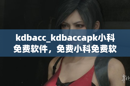 kdbacc_kdbaccapk小科免費(fèi)軟件，免費(fèi)小科免費(fèi)軟件。