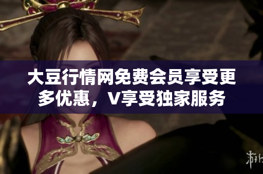 大豆行情網(wǎng)免費會員享受更多優(yōu)惠，V享受獨家服務(wù)
