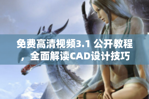 免費高清視頻3.1 公開教程，全面解讀CAD設計技巧