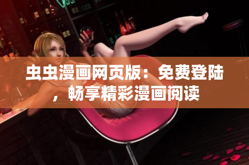 蟲蟲漫畫網(wǎng)頁版：免費(fèi)登陸，暢享精彩漫畫閱讀