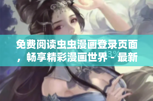 免費(fèi)閱讀蟲蟲漫畫登錄頁面，暢享精彩漫畫世界 - 最新網(wǎng)頁版免費(fèi)漫畫閱讀體驗(yàn)