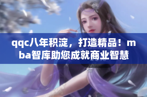 qqc八年積淀，打造精品！mba智庫助您成就商業(yè)智慧