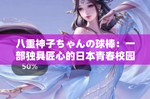 八重神子ちゃんの球棒：一部獨(dú)具匠心的日本青春校園動(dòng)畫作品