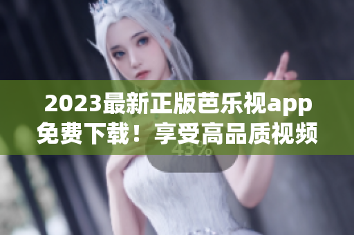 2023最新正版芭樂視app免費(fèi)下載！享受高品質(zhì)視頻內(nèi)容！