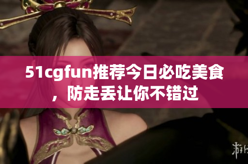 51cgfun推薦今日必吃美食，防走丟讓你不錯(cuò)過
