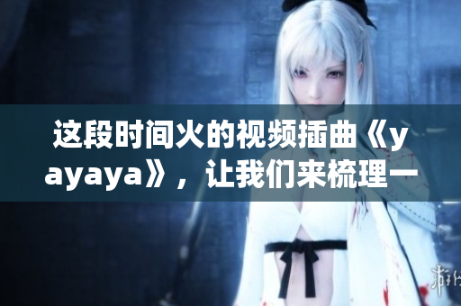 這段時(shí)間火的視頻插曲《yayaya》，讓我們來梳理一下這首歌的來龍去脈