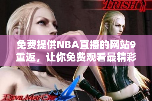 免費(fèi)提供NBA直播的網(wǎng)站9重返，讓你免費(fèi)觀看最精彩的比賽