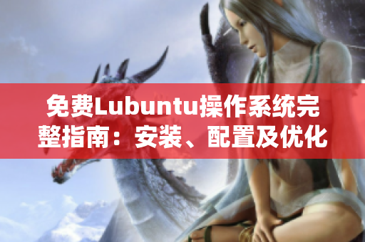 免費(fèi)Lubuntu操作系統(tǒng)完整指南：安裝、配置及優(yōu)化攻略