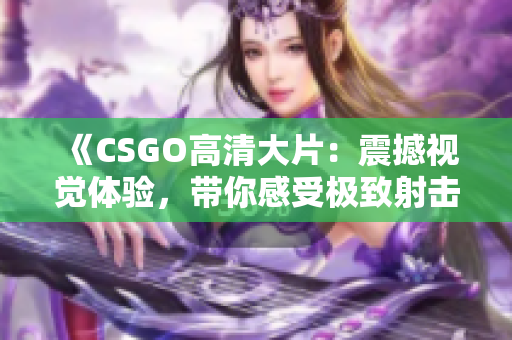 《CSGO高清大片：震撼視覺(jué)體驗(yàn)，帶你感受極致射擊樂(lè)趣》