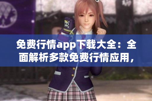 免費(fèi)行情app下載大全：全面解析多款免費(fèi)行情應(yīng)用，一站式滿(mǎn)足您的投資需求