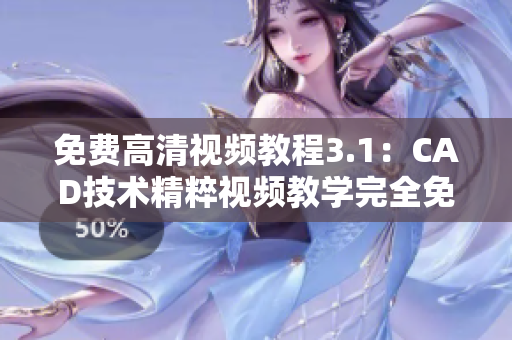 免費高清視頻教程3.1：CAD技術(shù)精粹視頻教學(xué)完全免費觀看