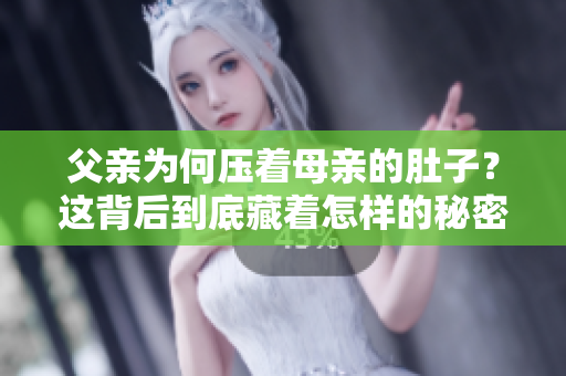 父親為何壓著母親的肚子？這背后到底藏著怎樣的秘密？