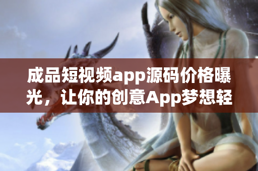 成品短視頻app源碼價格曝光，讓你的創(chuàng)意App夢想輕松實現(xiàn)