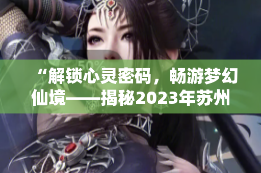 “解鎖心靈密碼，暢游夢(mèng)幻仙境——揭秘2023年蘇州晶體粉色ABB盛會(huì)”