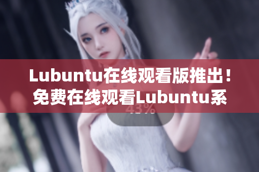 Lubuntu在線觀看版推出！免費(fèi)在線觀看Lubuntu系統(tǒng)操作指南，輕松上手實(shí)用技巧分享