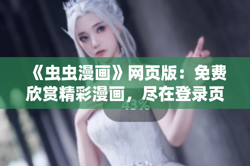 《蟲(chóng)蟲(chóng)漫畫(huà)》網(wǎng)頁(yè)版：免費(fèi)欣賞精彩漫畫(huà)，盡在登錄頁(yè)面