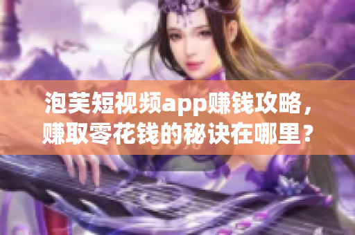 泡芙短視頻app賺錢攻略，賺取零花錢的秘訣在哪里？