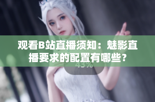 觀看B站直播須知：魅影直播要求的配置有哪些？