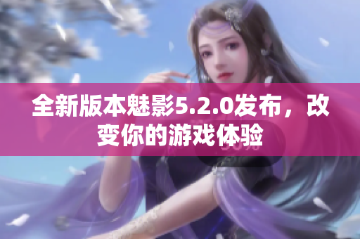 全新版本魅影5.2.0發(fā)布，改變你的游戲體驗(yàn)