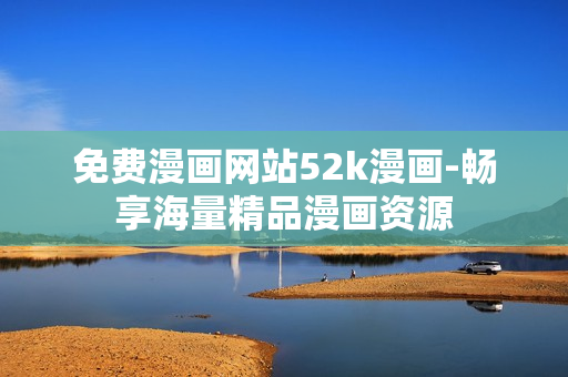 免費(fèi)漫畫(huà)網(wǎng)站52k漫畫(huà)-暢享海量精品漫畫(huà)資源