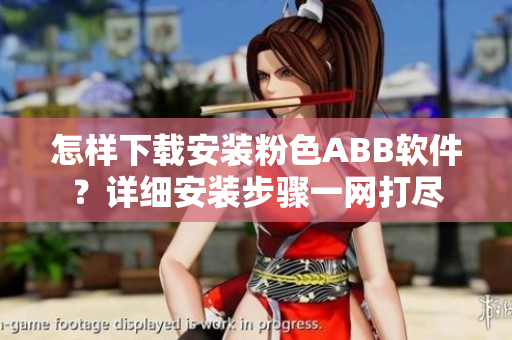 怎樣下載安裝粉色ABB軟件？詳細(xì)安裝步驟一網(wǎng)打盡