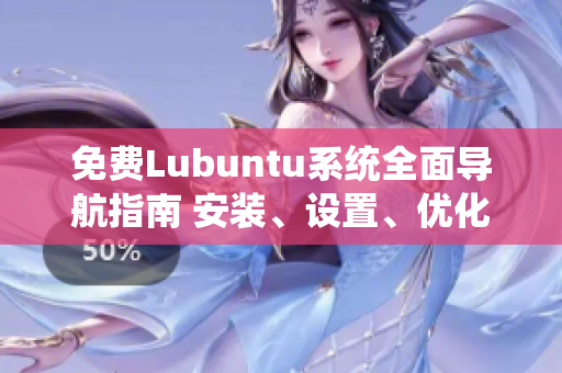 免費Lubuntu系統(tǒng)全面導(dǎo)航指南 安裝、設(shè)置、優(yōu)化一網(wǎng)打盡