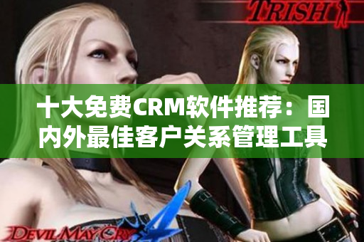 十大免費CRM軟件推薦：國內外最佳客戶關系管理工具TOP10