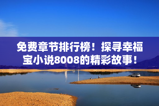 免費章節(jié)排行榜！探尋幸福寶小說8008的精彩故事！