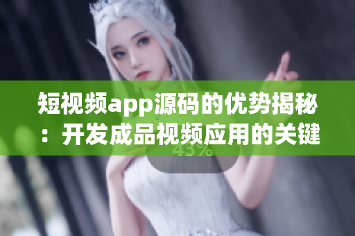 短視頻app源碼的優(yōu)勢(shì)揭秘：開(kāi)發(fā)成品視頻應(yīng)用的關(guān)鍵特點(diǎn)分享