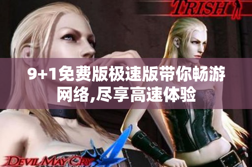 9+1免費版極速版帶你暢游網絡,盡享高速體驗